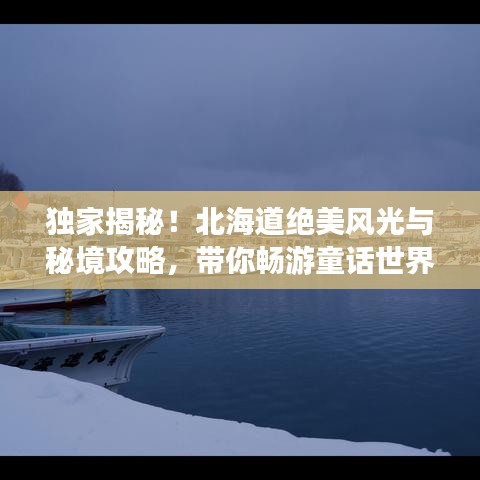 獨家揭秘!北海道絕美風光與秘境攻略,帶你暢游童話世界之旅!