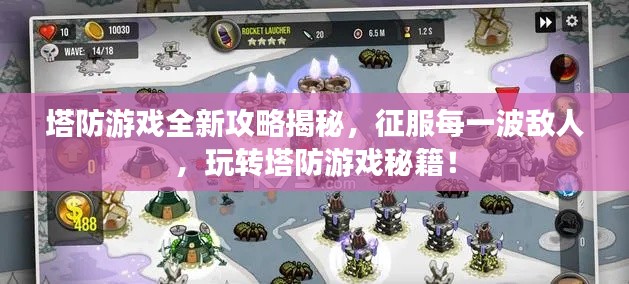 塔防游戲全新攻略揭秘，征服每一波敵人，玩轉(zhuǎn)塔防游戲秘籍！