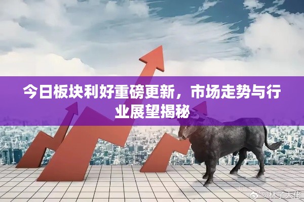 今日板塊利好重磅更新,市場走勢與行業展望揭秘