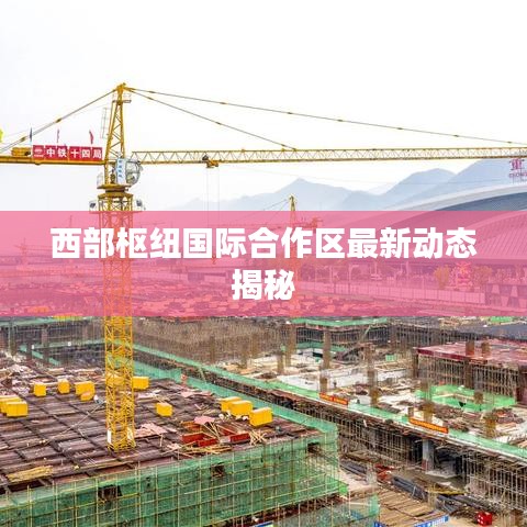 西部樞紐國際合作區最新動態揭秘