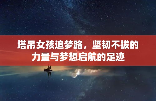 塔吊女孩追夢路，堅(jiān)韌不拔的力量與夢想啟航的足跡