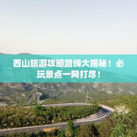 西山旅游攻略路線大揭秘!必玩景點一網(wǎng)打盡!
