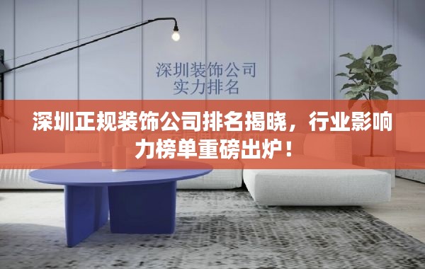 深圳正規(guī)裝飾公司排名揭曉,行業(yè)影響力榜單重磅出爐!