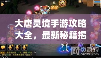 大唐靈境手游攻略大全,最新秘籍揭秘!