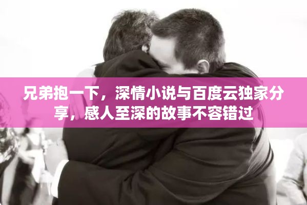 兄弟抱一下,深情小說與百度云獨家分享,感人至深的故事不容錯過