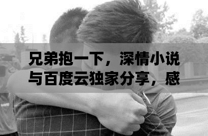 兄弟抱一下,深情小說與百度云獨家分享,感人至深的故事不容錯過