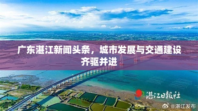 廣東湛江新聞頭條，城市發展與交通建設齊驅并進