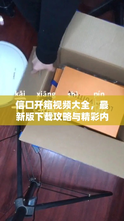 信口開箱視頻大全,最新版下載攻略與精彩內容搶先看