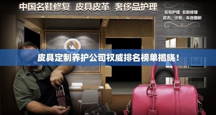 皮具定制養護公司權威排名榜單揭曉!