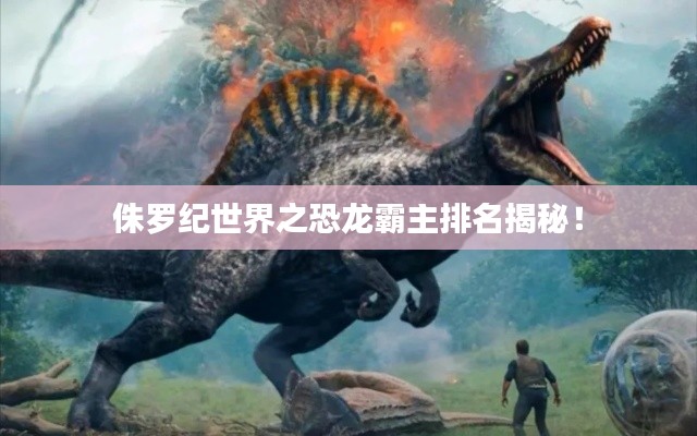 侏羅紀世界之恐龍霸主排名揭秘!