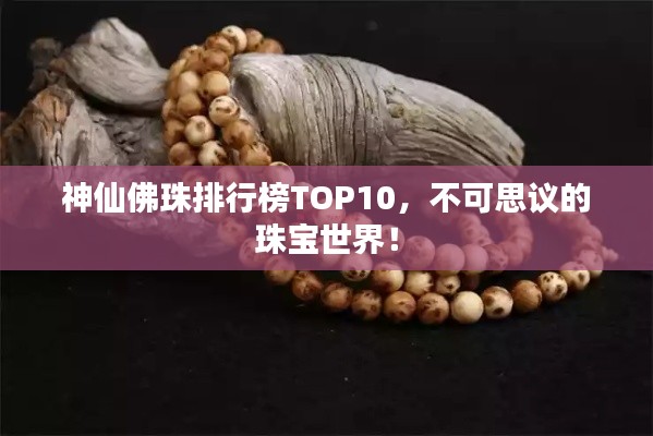 神仙佛珠排行榜TOP10,不可思議的珠寶世界!
