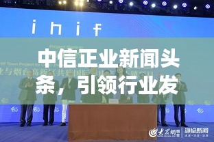中信正業(yè)新聞頭條,引領(lǐng)行業(yè)發(fā)展,掌握最新動態(tài)