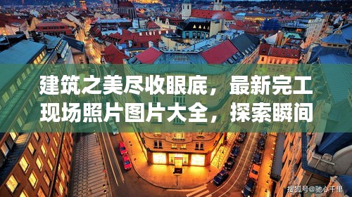 建筑之美盡收眼底，最新完工現場照片圖片大全，探索瞬間之美