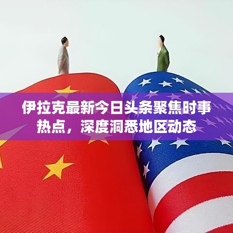 伊拉克最新今日頭條聚焦時(shí)事熱點(diǎn),深度洞悉地區(qū)動(dòng)態(tài)