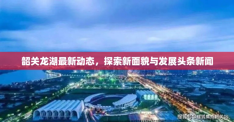 韶關龍湖最新動態,探索新面貌與發展頭條新聞