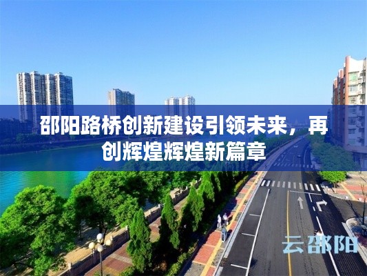 邵陽路橋創(chuàng)新建設(shè)引領(lǐng)未來,再創(chuàng)輝煌輝煌新篇章