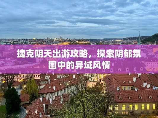 捷克陰天出游攻略,探索陰郁氛圍中的異域風情