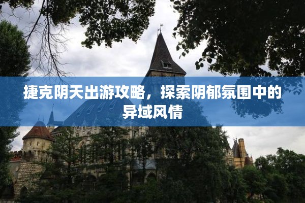 捷克陰天出游攻略,探索陰郁氛圍中的異域風情