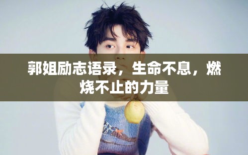 郭姐勵志語錄，生命不息，燃燒不止的力量