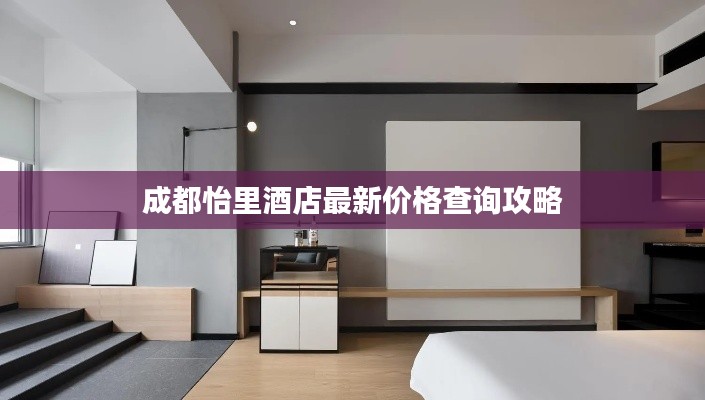 成都怡里酒店最新價(jià)格查詢攻略