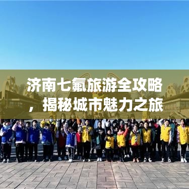 濟南七氟旅游全攻略,揭秘城市魅力之旅