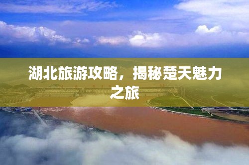 湖北旅游攻略,揭秘楚天魅力之旅