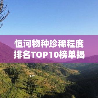 恒河物種珍稀程度排名TOP10榜單揭曉!