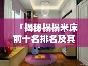 「揭秘榻榻米床前十名排名及其獨特魅力,不容錯過的家居選擇!」