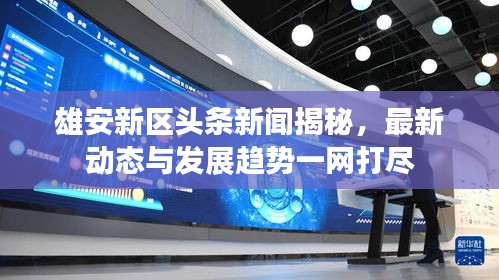 雄安新區(qū)頭條新聞揭秘，最新動(dòng)態(tài)與發(fā)展趨勢一網(wǎng)打盡