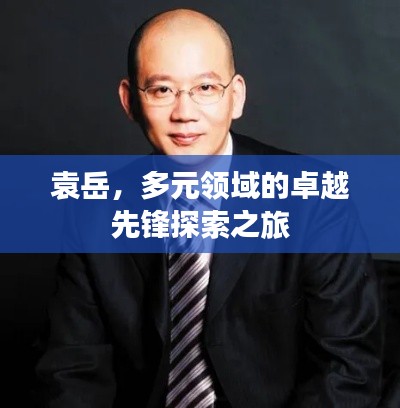 袁岳,多元領域的卓越先鋒探索之旅