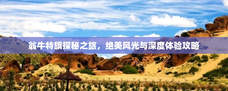 翁牛特旗探秘之旅,絕美風(fēng)光與深度體驗(yàn)攻略
