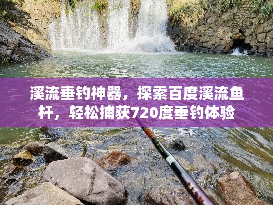 溪流垂釣神器，探索百度溪流魚桿，輕松捕獲720度垂釣體驗