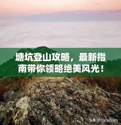 塘坑登山攻略,最新指南帶你領略絕美風光!