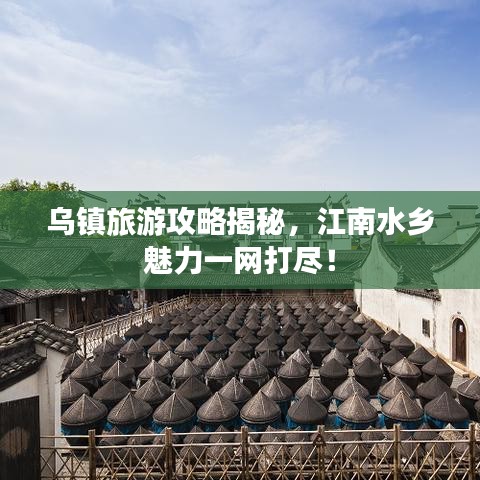 烏鎮旅游攻略揭秘,江南水鄉魅力一網打盡!