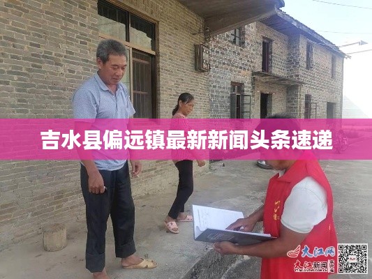 吉水縣偏遠鎮最新新聞頭條速遞