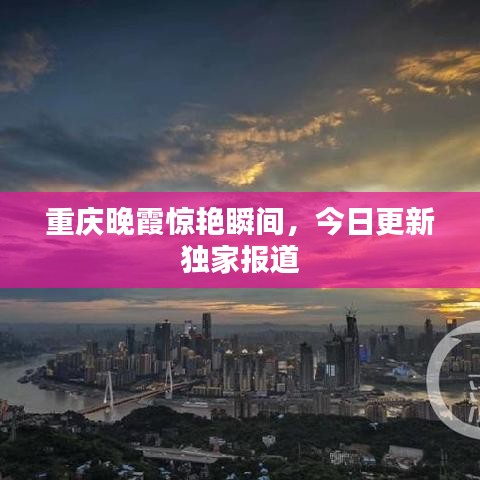 重慶晚霞驚艷瞬間,今日更新獨家報道