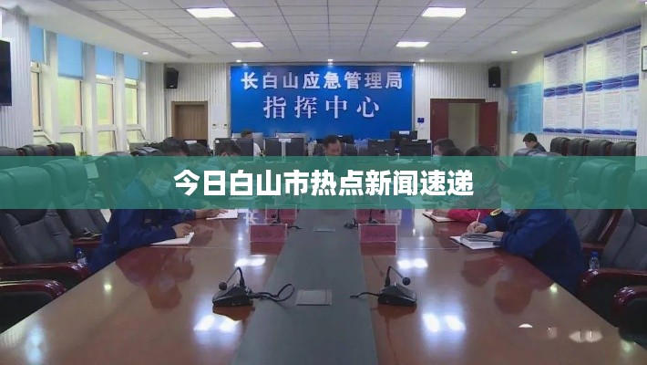 今日白山市熱點新聞速遞