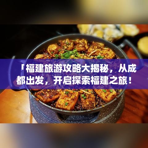 「福建旅游攻略大揭秘，從成都出發(fā)，開啟探索福建之旅！」