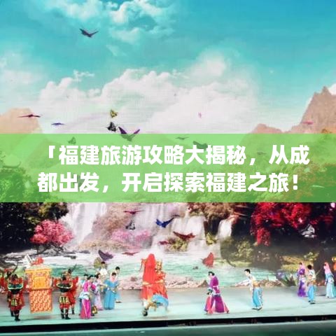 「福建旅游攻略大揭秘,從成都出發,開啟探索福建之旅!」