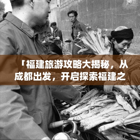 「福建旅游攻略大揭秘,從成都出發,開啟探索福建之旅!」