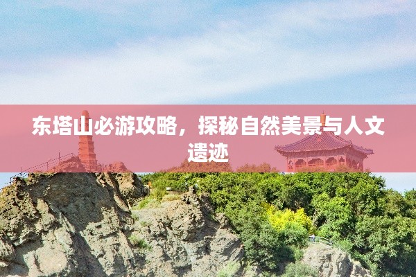 東塔山必游攻略,探秘自然美景與人文遺跡