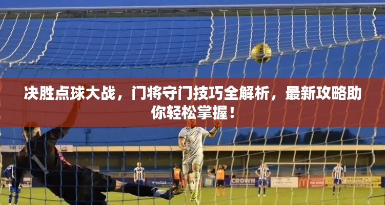 決勝點球大戰,門將守門技巧全解析,最新攻略助你輕松掌握!