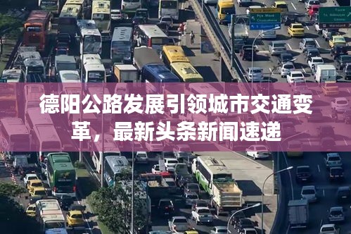 德陽公路發展引領城市交通變革,最新頭條新聞速遞