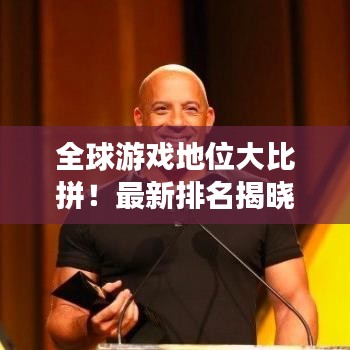全球游戲地位大比拼!最新排名揭曉