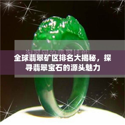 全球翡翠礦區排名大揭秘,探尋翡翠寶石的源頭魅力