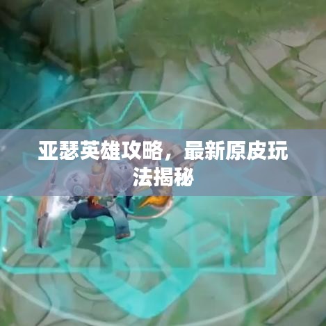 亞瑟英雄攻略,最新原皮玩法揭秘