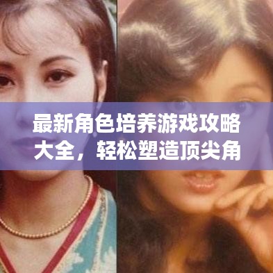 最新角色培養(yǎng)游戲攻略大全,輕松塑造頂尖角色,你值得擁有!