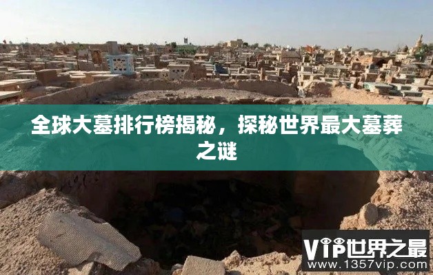 全球大墓排行榜揭秘,探秘世界最大墓葬之謎