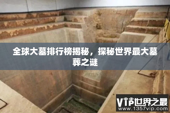 全球大墓排行榜揭秘,探秘世界最大墓葬之謎