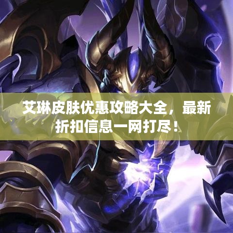 艾琳皮膚優惠攻略大全，最新折扣信息一網打盡！